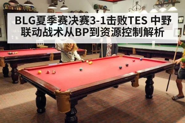 BLG夏季赛决赛3-1击败TES 中野联动战术从BP到资源控制解析