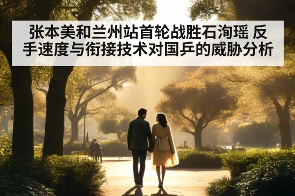 张本美和兰州站首轮战胜石洵瑶 反手速度与衔接技术对国乒的威胁分析